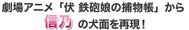 伏　鉄砲娘の捕物帳より信乃の犬面を再現！
